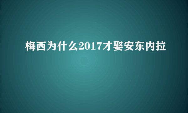梅西为什么2017才娶安东内拉