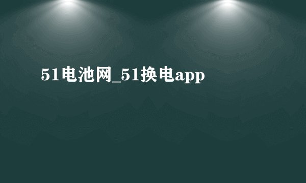 51电池网_51换电app