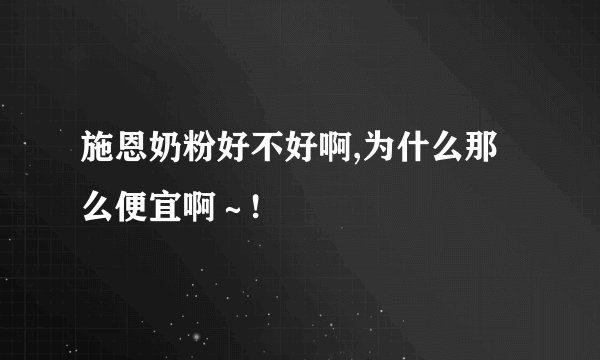 施恩奶粉好不好啊,为什么那么便宜啊～!