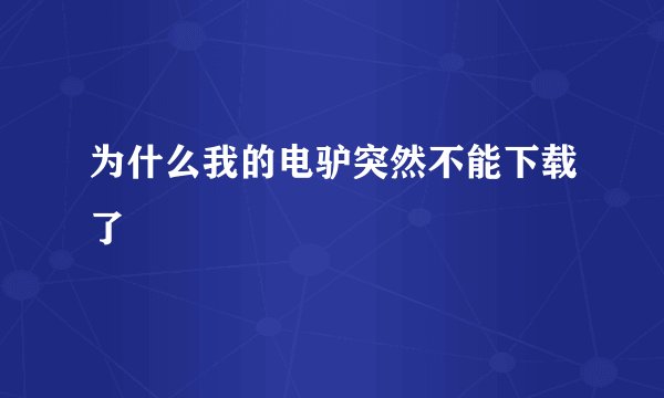 为什么我的电驴突然不能下载了