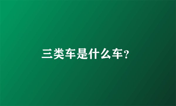 三类车是什么车？