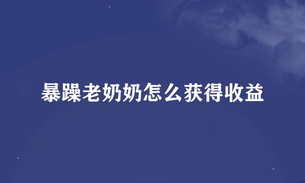 暴躁老奶奶怎么获得收益
