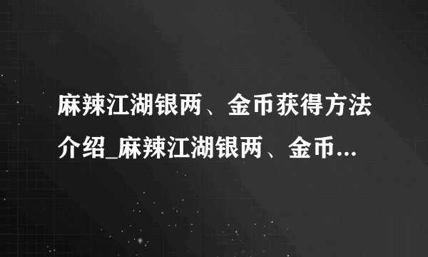 麻辣江湖银两、金币获得方法介绍_麻辣江湖银两、金币获得方法是什么