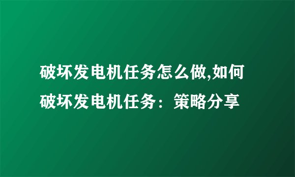破坏发电机任务怎么做,如何破坏发电机任务：策略分享