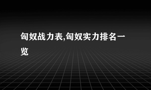匈奴战力表,匈奴实力排名一览