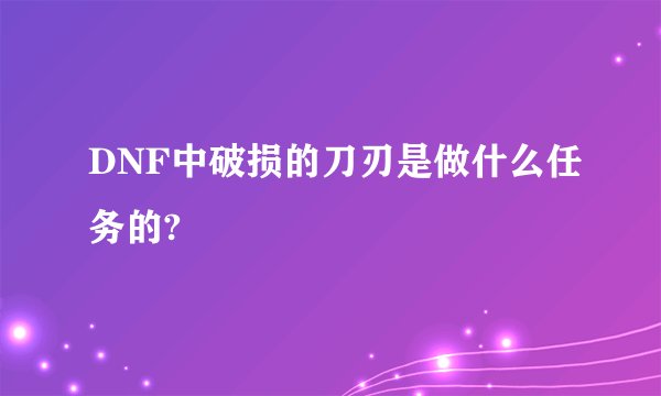 DNF中破损的刀刃是做什么任务的?