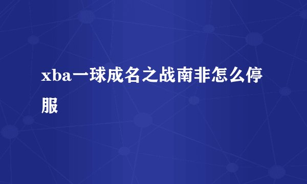 xba一球成名之战南非怎么停服