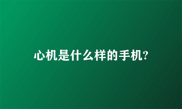 心机是什么样的手机?