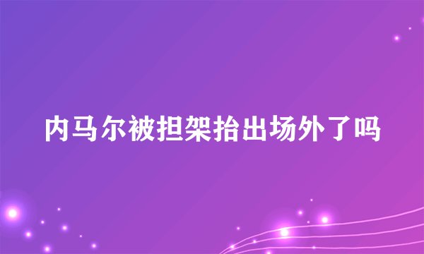 内马尔被担架抬出场外了吗