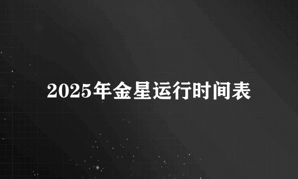 2025年金星运行时间表