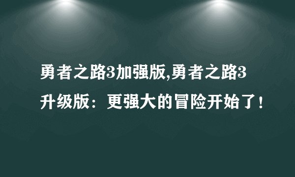 勇者之路3加强版,勇者之路3升级版：更强大的冒险开始了！