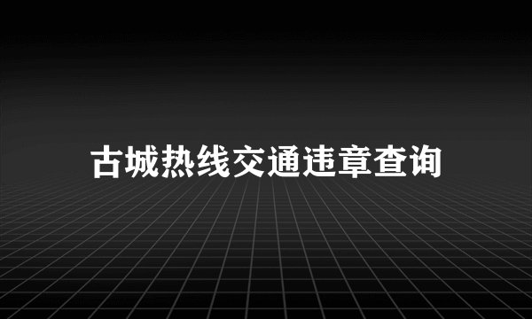 古城热线交通违章查询