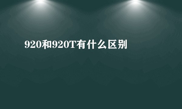 920和920T有什么区别
