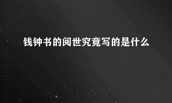 钱钟书的阅世究竟写的是什么