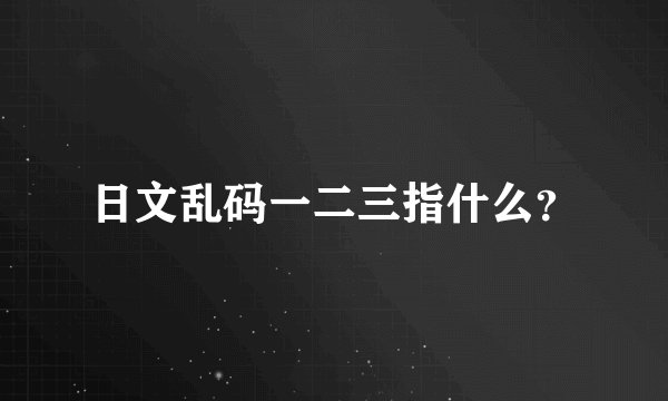 日文乱码一二三指什么？