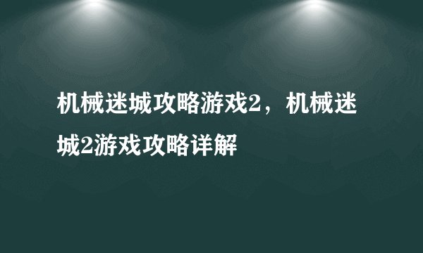 机械迷城攻略游戏2，机械迷城2游戏攻略详解