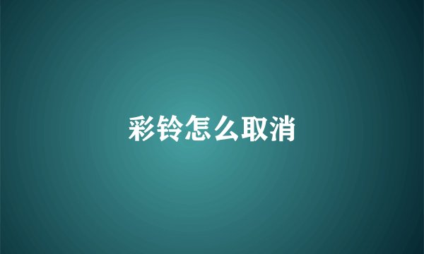 彩铃怎么取消