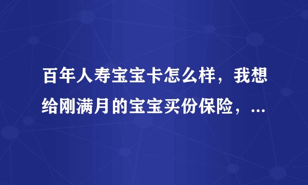 百年人寿宝宝卡怎么样，我想给刚满月的宝宝买份保险，有人给我推荐了百年的宝宝卡