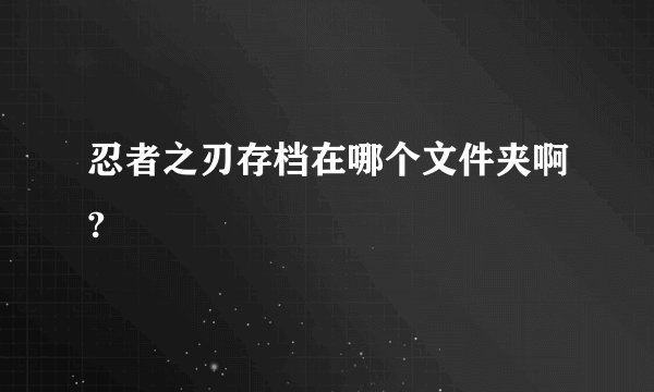 忍者之刃存档在哪个文件夹啊?