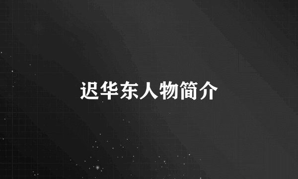 迟华东人物简介