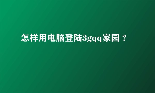 怎样用电脑登陆3gqq家园 ?