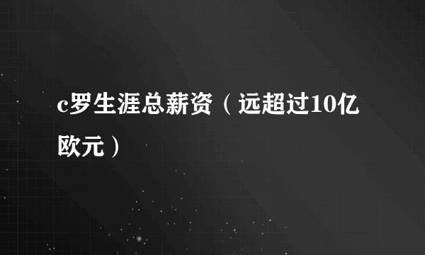 c罗生涯总薪资（远超过10亿欧元）