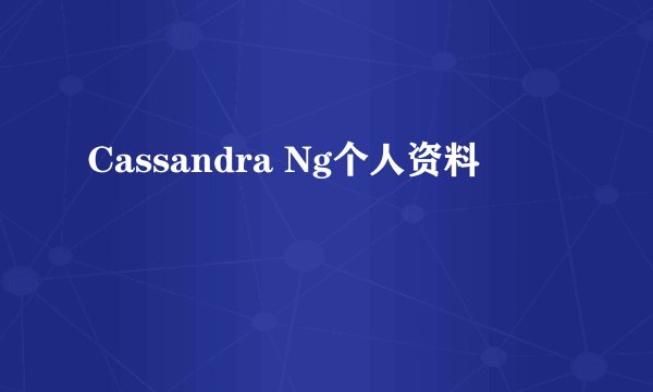 Cassandra Ng个人资料