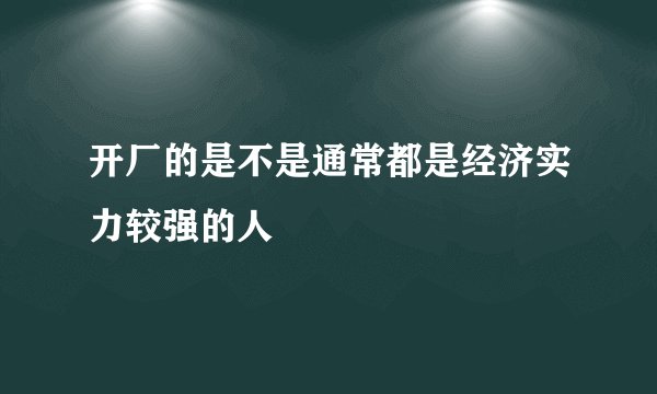 开厂的是不是通常都是经济实力较强的人