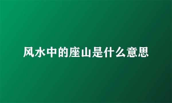 风水中的座山是什么意思