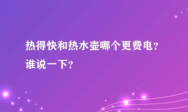 热得快和热水壶哪个更费电？谁说一下？