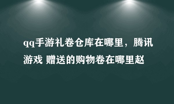 qq手游礼卷仓库在哪里，腾讯游戏 赠送的购物卷在哪里赵