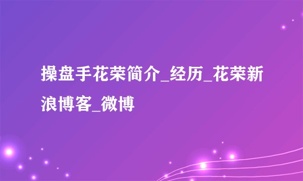 操盘手花荣简介_经历_花荣新浪博客_微博