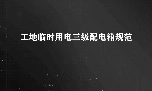 工地临时用电三级配电箱规范