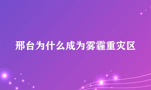 邢台为什么成为雾霾重灾区