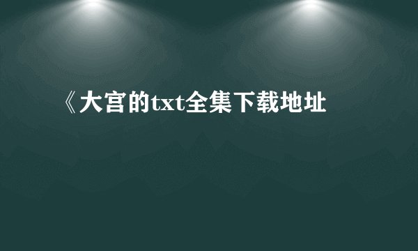 《大宫的txt全集下载地址