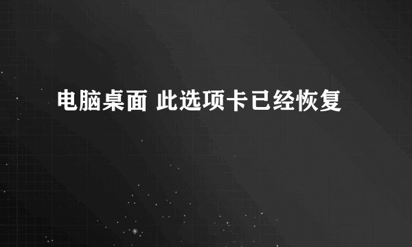 电脑桌面 此选项卡已经恢复