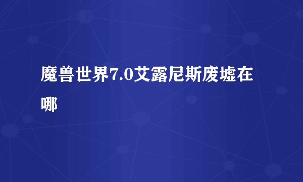 魔兽世界7.0艾露尼斯废墟在哪