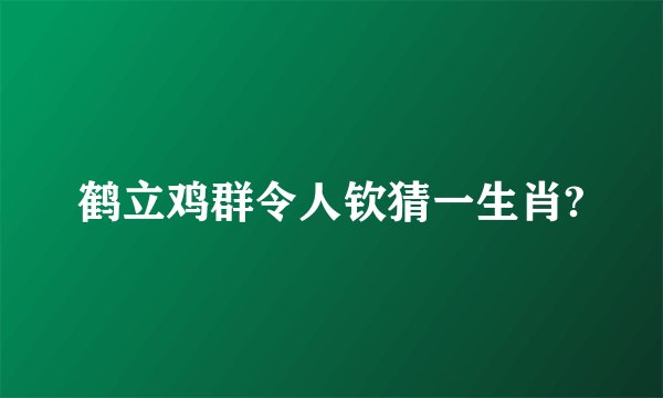 鹤立鸡群令人钦猜一生肖?