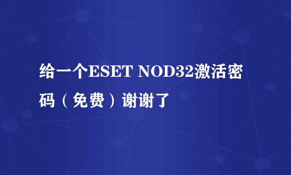 给一个ESET NOD32激活密码(免费)谢谢了
