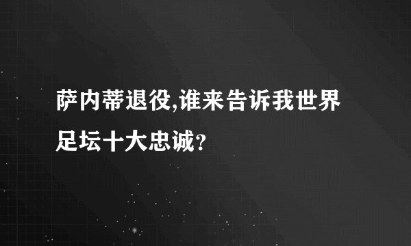 萨内蒂退役,谁来告诉我世界足坛十大忠诚？