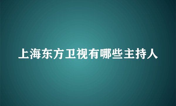 上海东方卫视有哪些主持人