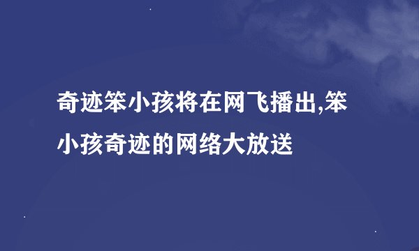 奇迹笨小孩将在网飞播出,笨小孩奇迹的网络大放送