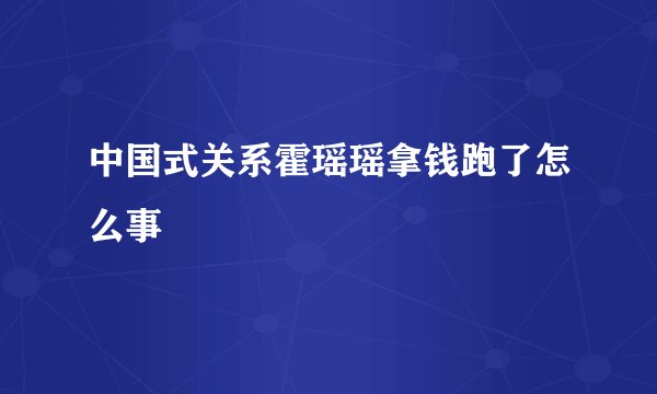 中国式关系霍瑶瑶拿钱跑了怎么事