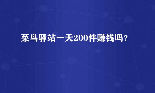 菜鸟驿站一天200件赚钱吗？