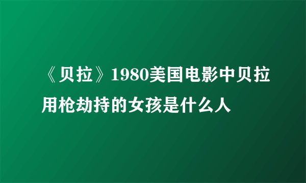 《贝拉》1980美国电影中贝拉用枪劫持的女孩是什么人