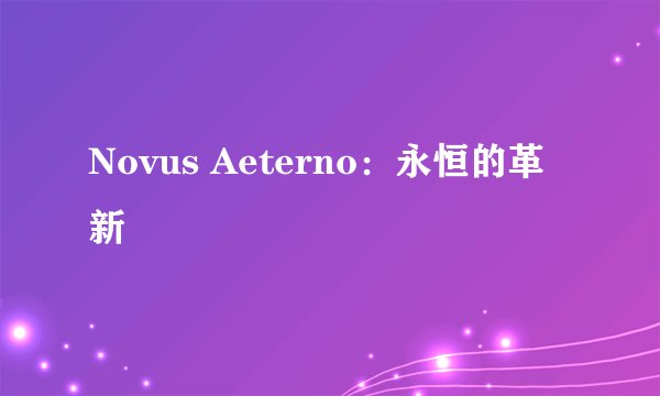 Novus Aeterno：永恒的革新