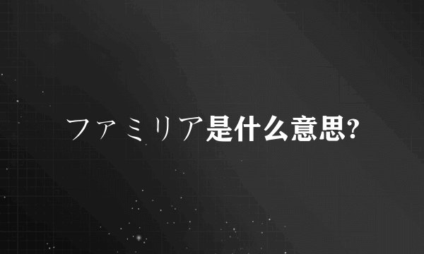 ファミリア是什么意思?