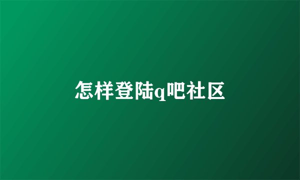 怎样登陆q吧社区