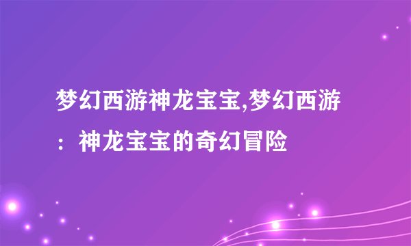 梦幻西游神龙宝宝,梦幻西游：神龙宝宝的奇幻冒险