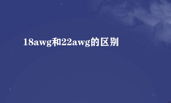 18awg和22awg的区别